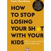 How to stop losing your sh*t with your kids